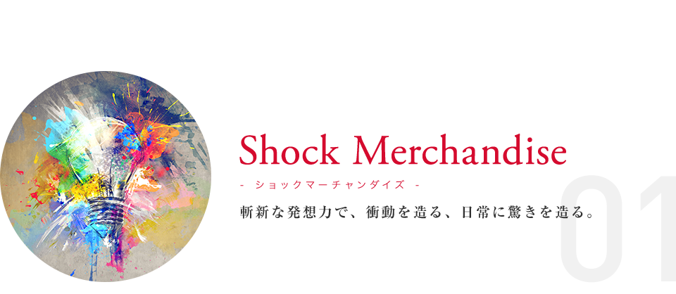 Shock Merchandise 斬新な発想力で、衝動を造る、日常に驚きを造る。